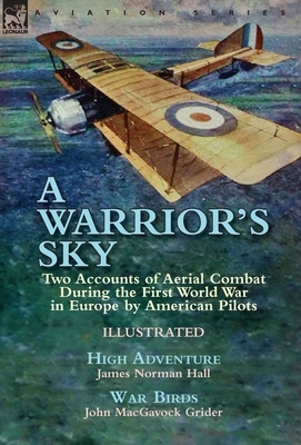 A Warrior's Sky: Two Accounts of Aerial Combat During the First World War in Europe by American Pilots-High Adventure by James Norman H by James Norman Hall, John Macgavock Grider