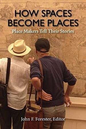 How Spaces Become Places: Place Makers Tell Their Stories by Randolph T. Hester, John F. Forester