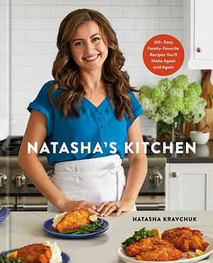 Natasha's Kitchen: 100+ Easy Family-Favorite Recipes You'll Make Again and Again by Natasha Kravchuk, Natasha Kravchuk