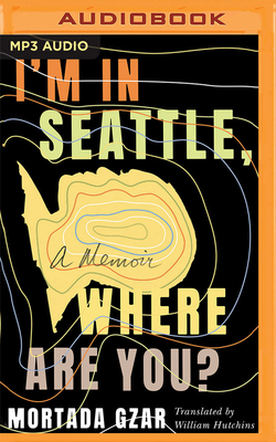 I'm in Seattle, Where Are You?: A Memoir by Mortada Gzar