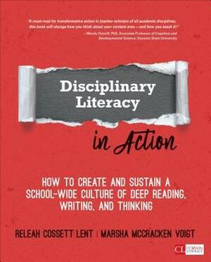 Disciplinary Literacy in Action: How to Create and Sustain a School-Wide Culture of Deep Reading, Writing, and Thinking by ReLeah Cossett Lent, Marsha McCracken Voigt