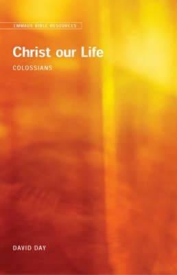 Emmaus Bible Resources: Christ Our Life (Colossians) by David Day