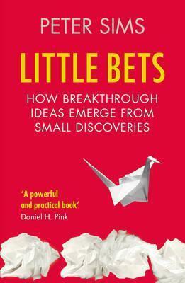 Little Bets: How breakthrough ideas emerge from small discoveries by Peter Sims