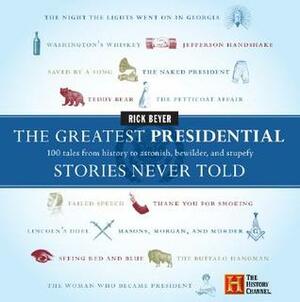 The Greatest Presidential Stories Never Told: 100 Tales from History to Astonish, Bewilder and Stupefy (The Greatest Stories Never Told) by Rick Beyer