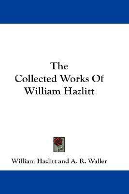 The Collected Works of William Hazlitt by William Hazlitt