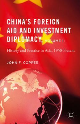 China's Foreign Aid and Investment Diplomacy, Volume II: History and Practice in Asia, 1950-Present by John F. Copper