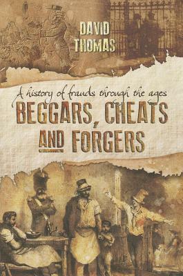 Beggars, Cheats and Forgers: A History of Frauds Through the Ages by David Thomas