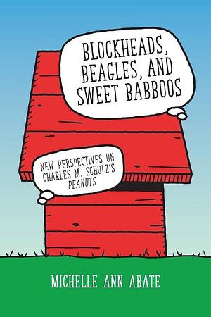 Blockheads, Beagles, and Sweet Babboos: New Perspectives on Charles M. Schulz's Peanuts by Michelle Ann Abate