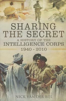 Sharing the Secret: The History of the Intelligence Corps 1940-2010 by Nicholas Van Der Bijl