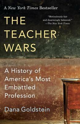 The Teacher Wars: A History of America's Most Embattled Profession by Dana Goldstein