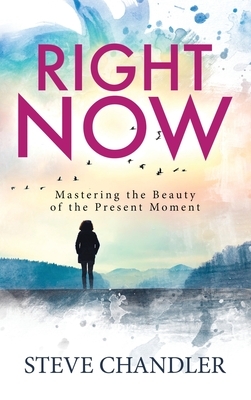 Right Now: Mastering the Beauty of the Present Moment by Steve Chandler