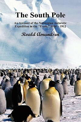 The South Pole; An Account of the Norwegian Antarctic Expedition in the Fram, 1910-12. Volumes I and II by Roald Amundsen