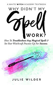 Why Didn't My Spell Work?: How to Troubleshoot Any Magical Spell and Set Your Witchcraft Practice Up For Success by Julie Wilder