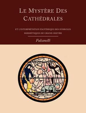 Le Mystere Des Cathedrales Et L'Interpretation Esoterique Des Symboles Hermetiques Du Grand-Oeuvre by Fulcanelli