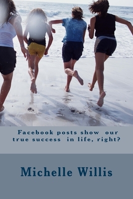 Facebook posts show our true success in life, right? by Michelle Willis