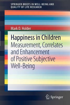 Happiness in Children: Measurement, Correlates and Enhancement of Positive Subjective Well-Being by Mark D. Holder