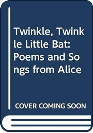 Twinkle, Twinkle Little Bat: Poems and Songs from Alice by Lewis Carroll
