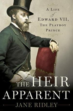 The Heir Apparent: A Life of Edward VII, the Playboy Prince by Jane Ridley