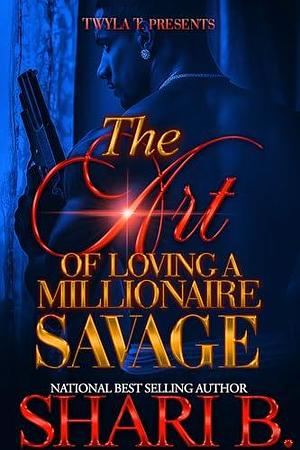 The Art Of Loving A Millionaire Savage by Shari B., Shari B.