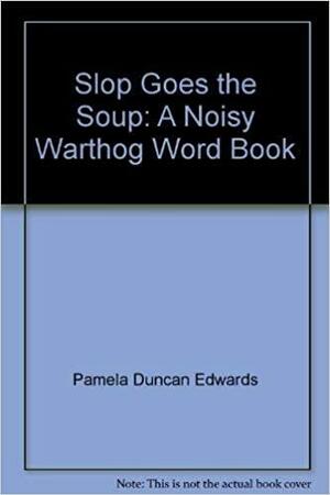 Slop Goes The Soup: A Noisy Warthog Word Book by Pamela Duncan Edwards