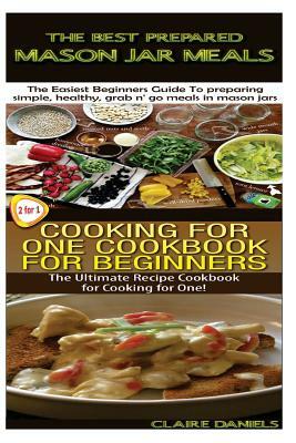 The Best Prepared Masan Jar Meals & Cooking for One Cookbook for Beginners by Claire Daniels