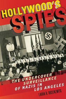 Hollywood's Spies: The Undercover Surveillance of Nazis in Los Angeles by Laura B. Rosenzweig