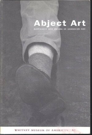 Abject Art: Repulsion and Desire in American Art by Simon Taylor, Jack Ben-Levi