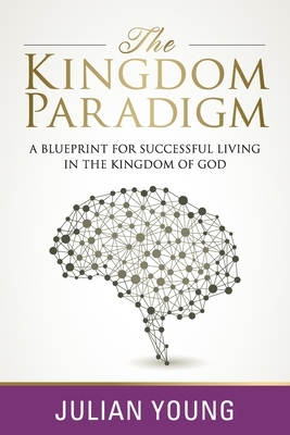 The Kingdom Paradigm: A Blueprint for Successful Living in the Kingdom of God by Julian Young