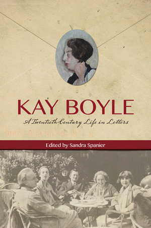 Kay Boyle: A Twentieth-Century Life in Letters by Sandra Spanier, Kay Boyle