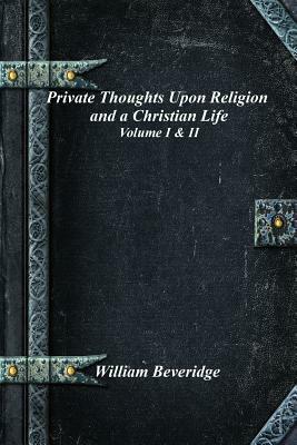 Private Thoughts Upon Religion and a Christian Life - Volume I & II by William Beveridge