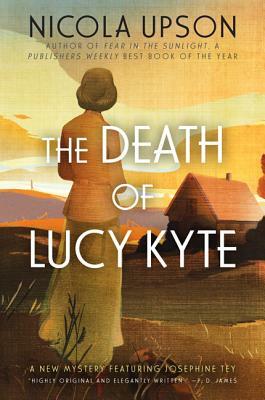 The Death of Lucy Kyte: A New Mystery Featuring Josephine Tey by Nicola Upson