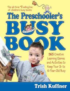 The Preschooler's Busy Book: 365 Fun, Creative, Screen-Free Learning Games and Activities to Stimulate Your 3- to 6-Year-Old Every Day of the Year by Trish Kuffner