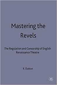 Mastering the Revels: The Regulation and Censorship of English Renaissance Drama by Richard Dutton