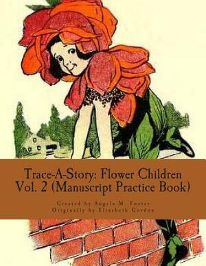 Trace-A-Story: Flower Children Vol. 2 (Manuscript Practice Book) by Angela M. Foster, Elizabeth Gordon