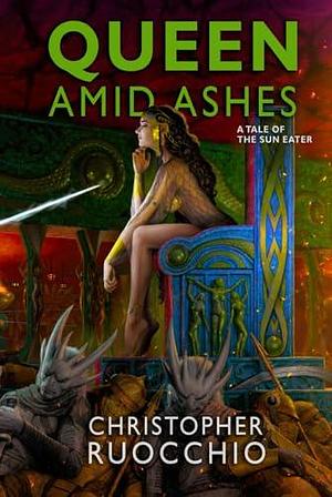 Queen Amid Ashes: A Tale of the Sun Eater by Christopher Ruocchio, Christopher Ruocchio