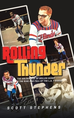 Rolling Thunder: The Golden Age of Roller Derby & the Rise and Fall of the L.A. T-Birds by Scott Stephens