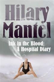 Ink In The Blood: A Hospital Diary by Hilary Mantel