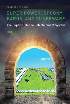 Super Power, Spoony Bards, and Silverware: The Super Nintendo Entertainment System by Dominic Arsenault