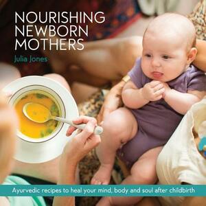 Nourishing Newborn Mothers: Ayurvedic recipes to heal your mind, body and soul after childbirth by Julia Jones