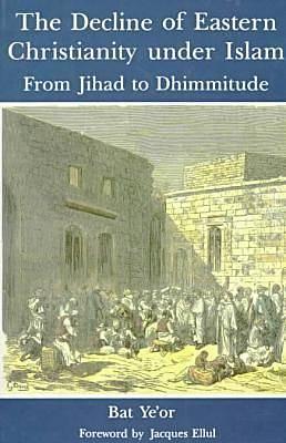 The Decline of Eastern Christianity Under Islam: From Jihad to Dhimmitude : Seventh-Twentieth Century by Bat Ye'or, Bat Ye'or
