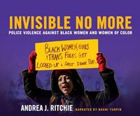 Invisible No More: Police Violence Against Black Women and Women of Color by Andrea J. Ritchie