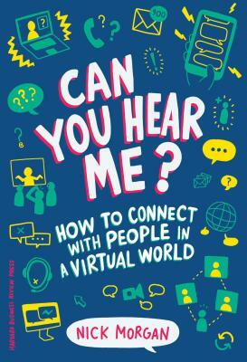 Can You Hear Me?: How to Connect with People in a Virtual World by Nick Morgan