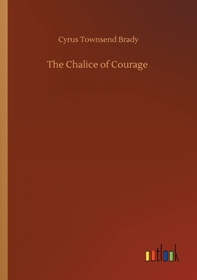 The Chalice of Courage by Cyrus Townsend Brady
