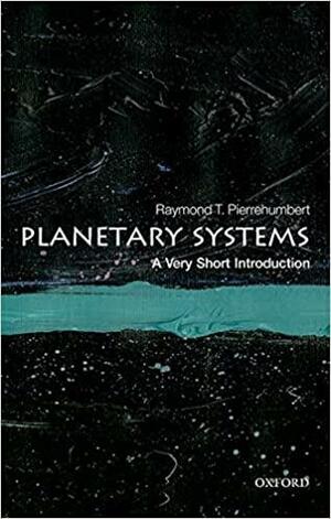 Planetary Systems: A Very Short Introduction by Raymond T. Pierrehumbert