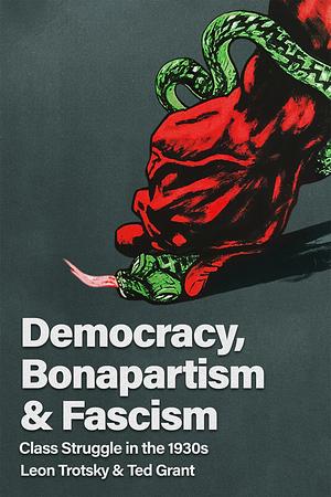 Democracy, Bonapartism & Fascism: Class Struggle in the 1930s by Ted Grant, Leon Trotsky