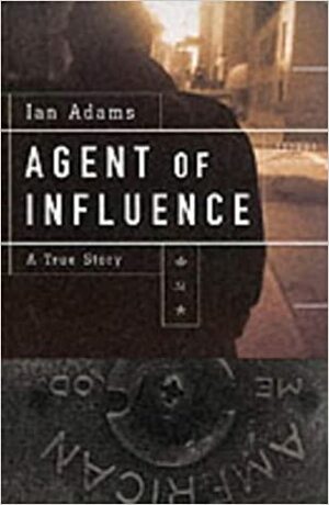 Agent of Influence: A True Story by Ian Adams