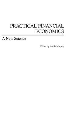 Practical Financial Economics: A New Science by Austin Murphy