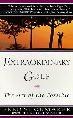 Extraordinary Golf: the Art of the Possible by Fred Shoemaker, Fred Shoemaker, Pete Shoemaker