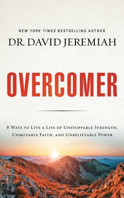 Overcomer: 8 Ways to Live a Life of Unstoppable Strength, Unmovable Faith, and Unbelievable Power by David Jeremiah