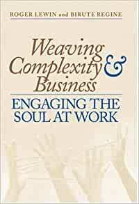 Weaving Complexity And Business: Engaging The Soul At Work by Roger Lewin